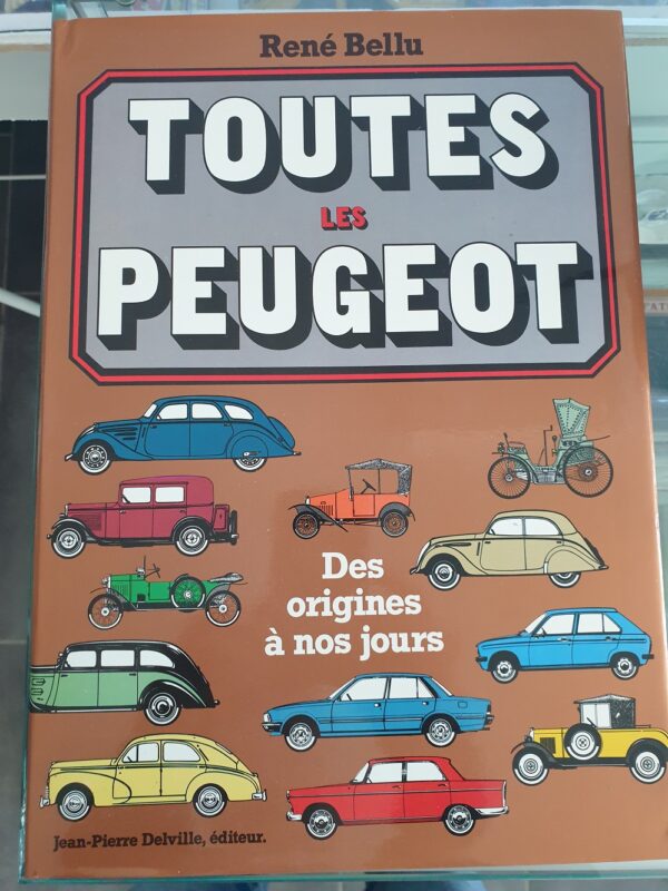 Livre René Bellu Toutes les Peugeot Des origines à nos jours